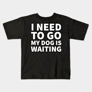 I need to go my dog is waiting Kids T-Shirt